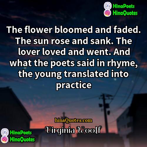 Virginia Woolf Quotes | The flower bloomed and faded. The sun